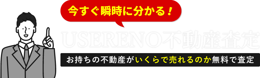 今すぐ瞬時に分かる！USERENO不動産査定「お持ちの不動産がいくらで売れるのか無料で査定」